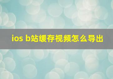 ios b站缓存视频怎么导出